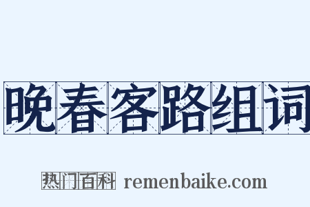 晚春客路组词是什么意思的图片
